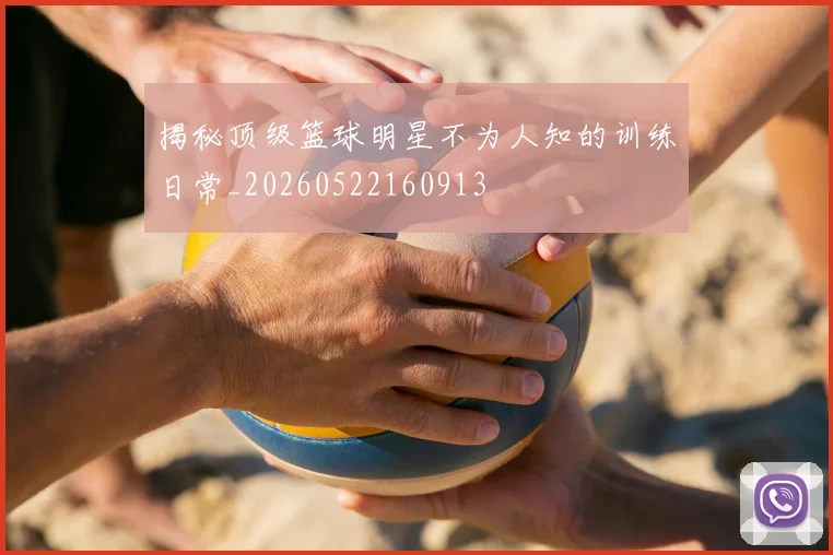 揭秘顶级篮球明星不为人知的训练日常_20260522160913