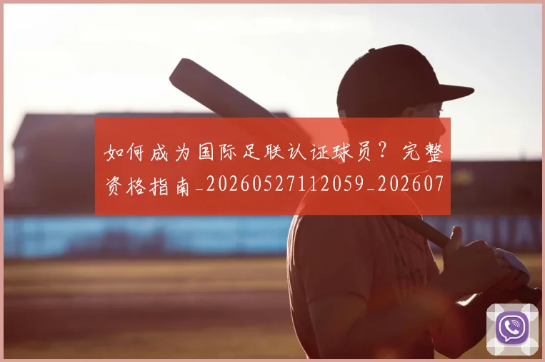 如何成为国际足联认证球员?完整资格指南_20260527112059_20260703230619