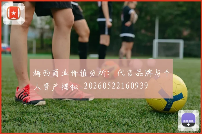 梅西商业价值分析：代言品牌与个人资产揭秘_20260522160939