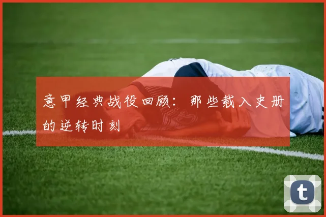 意甲经典战役回顾：那些载入史册的逆转时刻